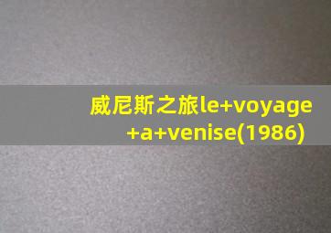 威尼斯之旅le voyage a venise(1986)